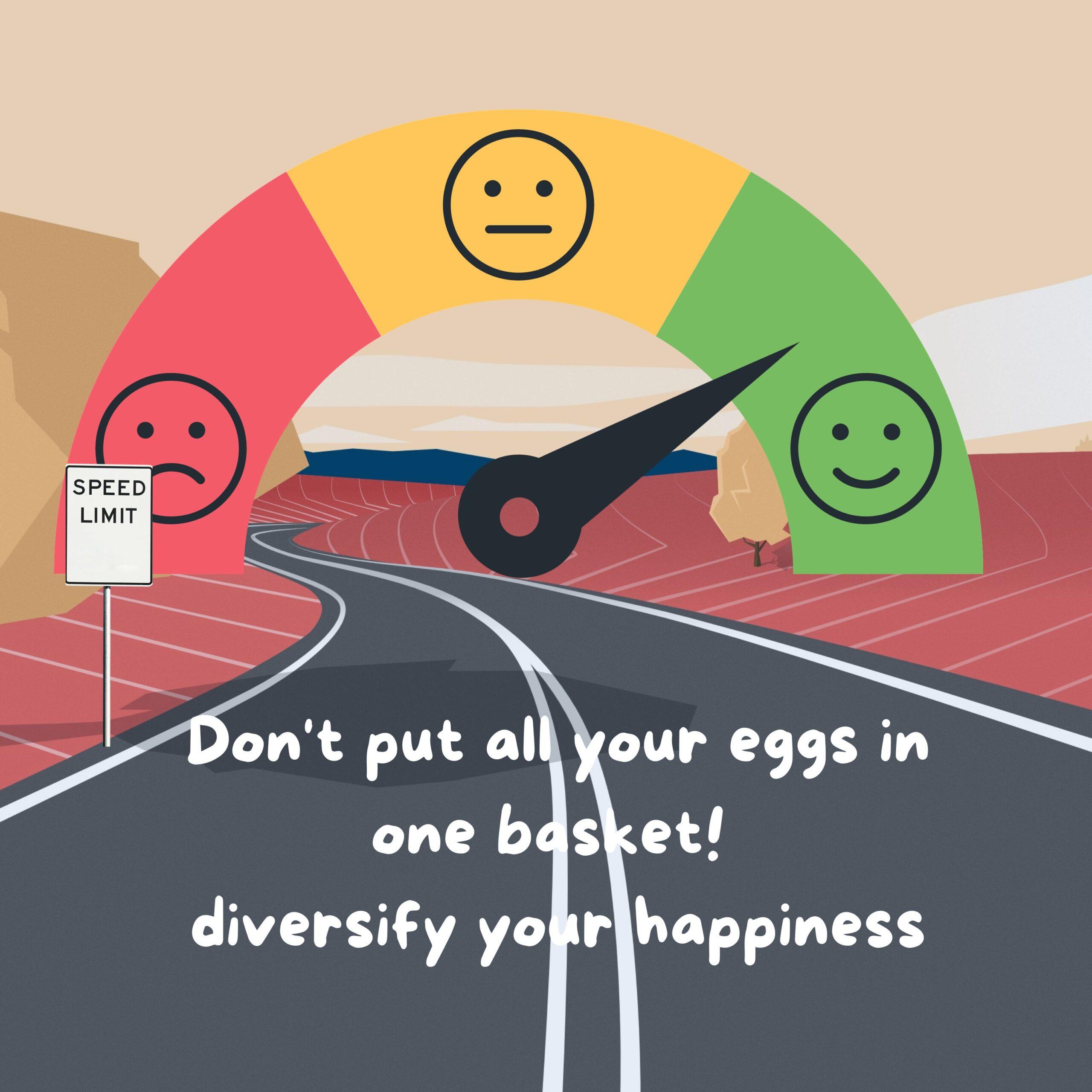 Don't put all your eggs in one basket! diversify your happiness